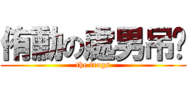 侑勳の處男吊嘎 (the frogs)