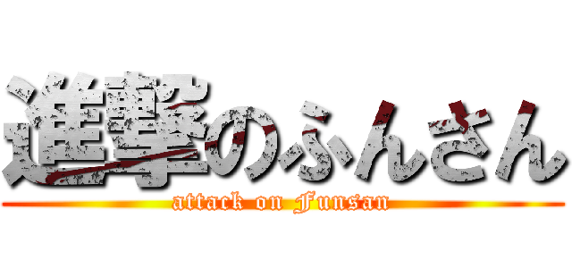 進撃のふんさん (attack on Funsan)