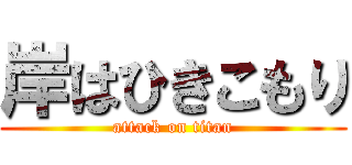岸はひきこもり (attack on titan)