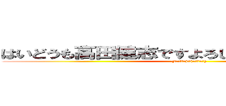 はいどうも高田健志ですよろしくお願いいたします〜 ((トラップだ)、(トイレ休憩))