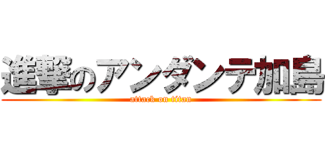 進撃のアンダンテ加島 (attack on titan)