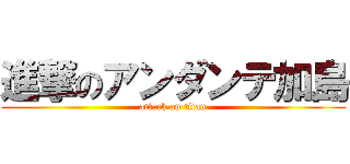 進撃のアンダンテ加島 (attack on titan)