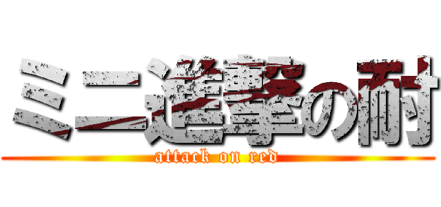 ミニ進撃の耐 (attack on red)