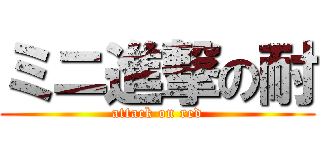 ミニ進撃の耐 (attack on red)