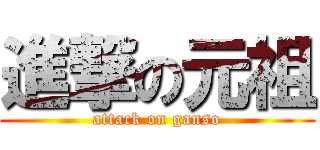 進撃の元祖 (attack on ganso)