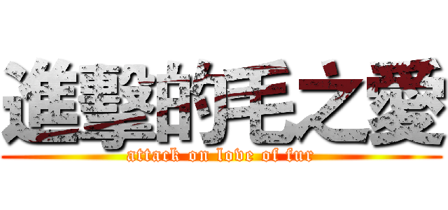 進擊的毛之愛 (attack on love of fur)