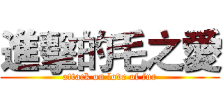 進擊的毛之愛 (attack on love of fur)