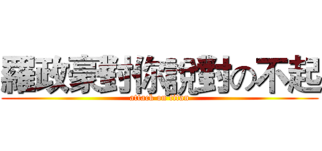 羅政豪對你說對の不起 (attack on titan)