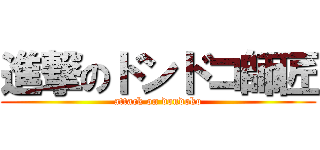 進撃のドンドコ師匠 (attack on dondoko)