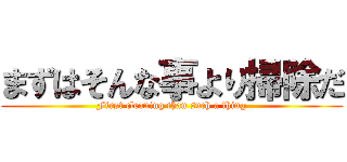 まずはそんな事より掃除だ (First cleaning than such a thing)