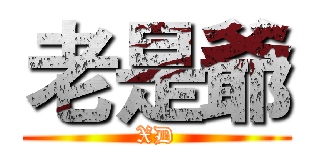 老是爺 (XD)