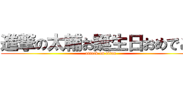 進撃の太輔お誕生日おめでとう (attack on titan)