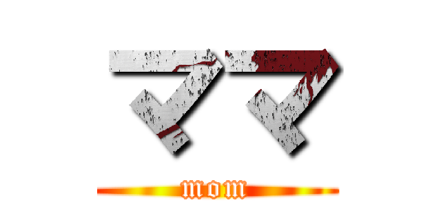 ママ (mom)