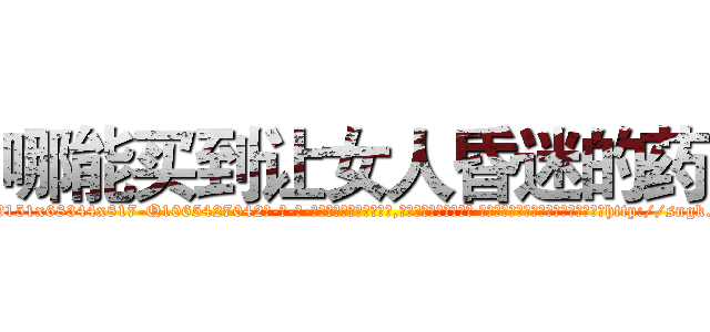 哪能买到让女人昏迷的药 (哪能买到让女人昏迷的药【电-话151x68344x817-Q1065427042元-吉-药-业】我们做的是长期生意,靠的是老客户长期支持 哪能买到让女人昏迷的药在发表了一篇http://sngk.net/gtt4Um

参考消息网我们做的是长期生意,靠的是老客户长期支持也许我们早该意识到，就连鲍勃·霍斯金斯（金球奖戏剧类电影男主角 
)