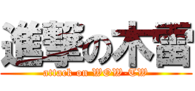 進撃の木雷 (attack on WOW-TW)