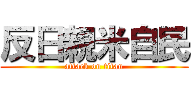 反日親米自民 (attack on titan)