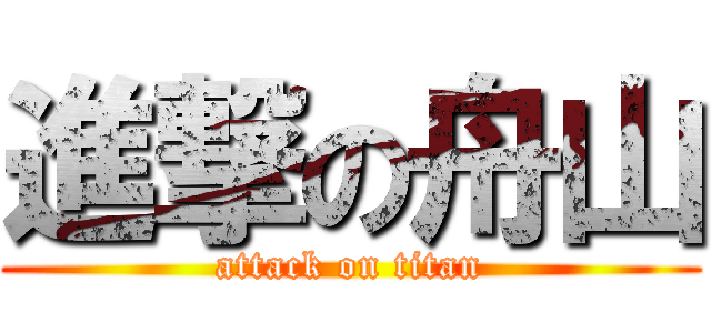 進撃の舟山 (attack on titan)