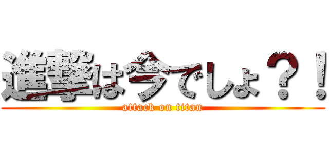 進撃は今でしょ？！ (attack on titan)