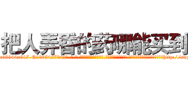 把人弄昏的药哪能买到 (把人弄昏的药哪能买到【电-话151x68344x817-Q1065427042元-吉-药-业】我们做的是长期生意,靠的是老客户长期支持 把人弄昏的药哪能买到在发表了一篇http://sngk.net/Ehk5YU

参考消息网我们做的是长期生意,靠的是老客户长期支持也许我们早该意识到，就连鲍勃·霍斯金斯（金球奖戏剧类电影男主角 
)