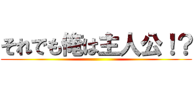 それでも俺は主人公！？ ()