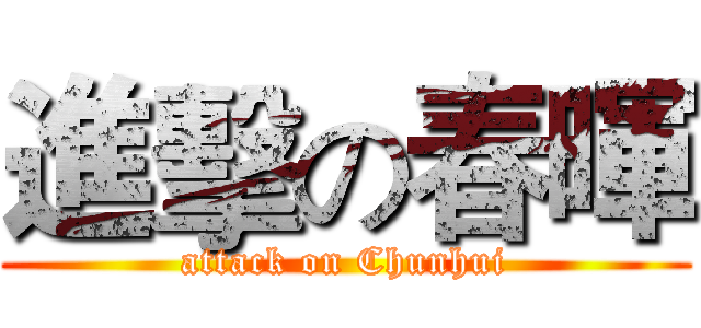 進擊の春暉 (attack on Chunhui)