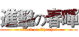 進擊の春暉 (attack on Chunhui)