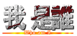 我 是誰 (Who am I)