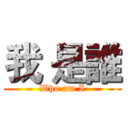 我 是誰 (Who am I)