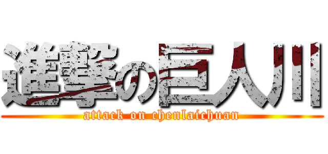 進撃の巨人川 (attack on chenlaichuan)