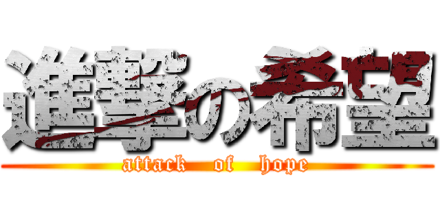 進撃の希望 (attack   of   hope)