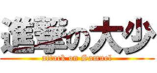 進撃の大少 (attack on Samuel)