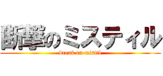 断撃のミスティル (break on mistil)