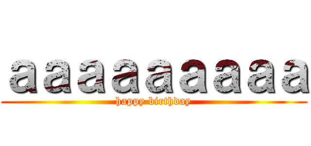 ａａａａａａａａａ (happy birthday)