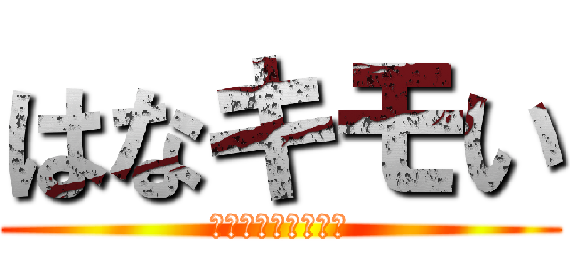 はなキモい (キモいキモいキモい)