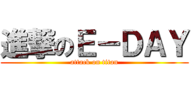 進撃のＥ－ＤＡＹ (attack on titan)