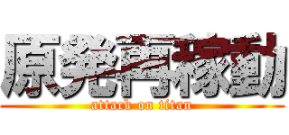 原発再稼動 (attack on titan)