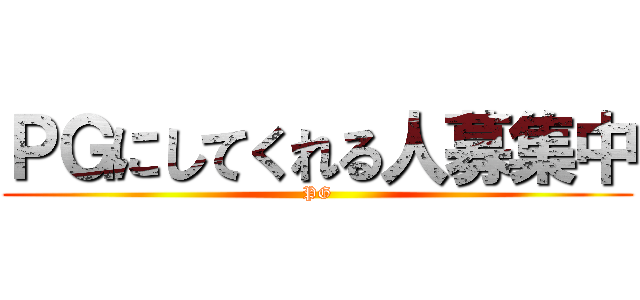 ＰＧにしてくれる人募集中 (PG)
