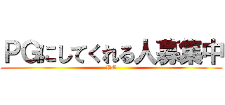 ＰＧにしてくれる人募集中 (PG)