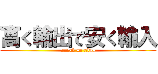 高く輸出で安く輸入 (attack on titan)