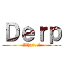 Ｄｅｒｐ (What..?)