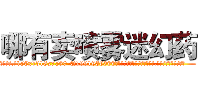哪有卖喷雾迷幻药 (哪有卖喷雾迷幻药【电.话156x1318x7580-Q1991936399鑫宏药业】我们做的是长期生意,靠的是老客户长期支持
参考消息网2月20日报道 韩媒称，“剩女多、离婚率高的城市，房价一定会上涨。”这是中国经济学家金岩石2016年12月参加在上海举行的房地产相关论坛时说的话。
)
