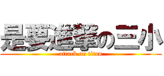 是要進撃の三小 (attack on titan)