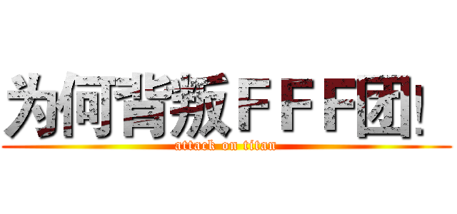 为何背叛ＦＦＦ团！ (attack on titan)
