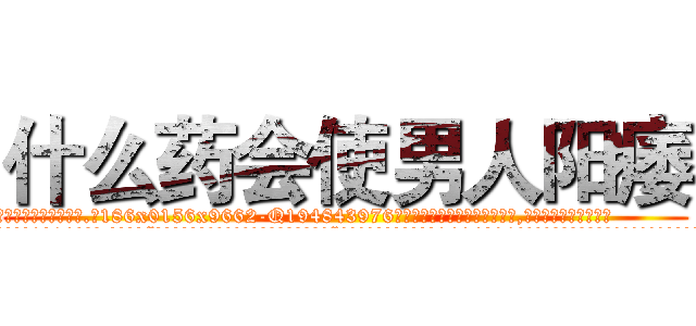 什么药会使男人阳痿 (什么药会使男人阳痿【电.话186x0156x9662-Q194843976林氏药业】我们做的是长期生意,靠的是老客户长期支持
参考消息网2月20日报道 韩媒称，“剩女多、离婚率高的城市，房价一定会上涨。”这是中国经济学家金岩石2016年12月参加在上海举行的房地产相关论坛时说的话。
)