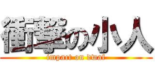 衝撃の小人 (impact on dwaf)