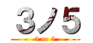 ３ノ５ (3 no 5)