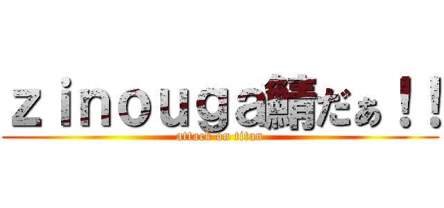 ｚｉｎｏｕｇａ鯖だぁ！！ (attack on titan)