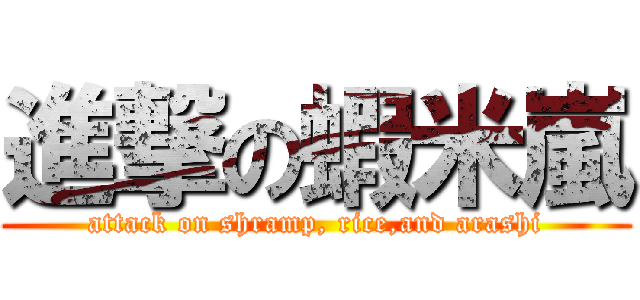 進撃の蝦米嵐 (attack on shramp, rice,and arashi)