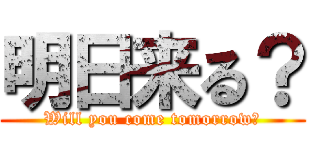 明日来る？ (Will you come tomorrow?)