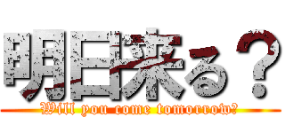 明日来る？ (Will you come tomorrow?)
